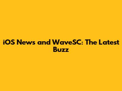 iOS News and WaveSC: The Latest Buzz