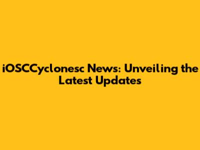 iOSCCyclonesc News: Unveiling the Latest Updates
