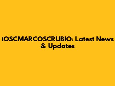 iOSCMARCOSCRUBIO: Latest News & Updates