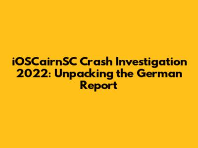 iOSCairnSC Crash Investigation 2022: Unpacking the German Report