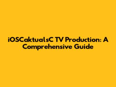 iOSCaktualsC TV Production: A Comprehensive Guide