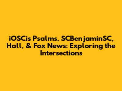iOSCis Psalms, SCBenjaminSC, Hall, & Fox News: Exploring the Intersections