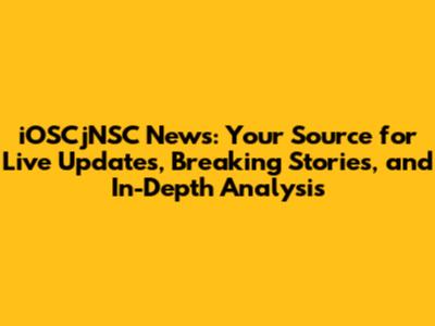 iOSCjNSC News: Your Source for Live Updates, Breaking Stories, and In-Depth Analysis