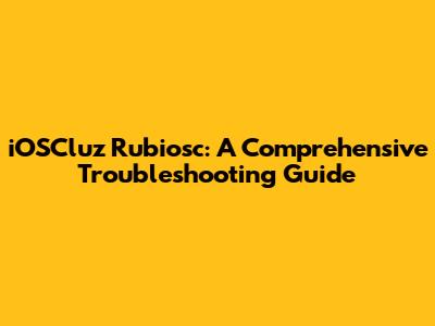iOSCluz Rubiosc: A Comprehensive Troubleshooting Guide