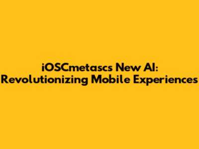 iOSCmetasc's New AI: Revolutionizing Mobile Experiences