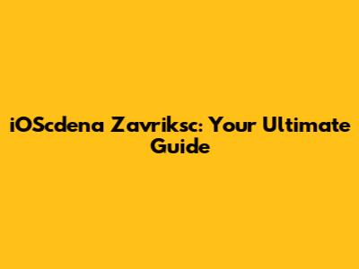 iOScdena Zavriksc: Your Ultimate Guide