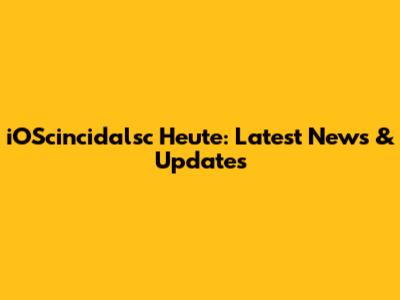 iOScincidalsc Heute: Latest News & Updates