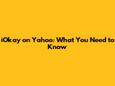 iOkay on Yahoo: What You Need to Know