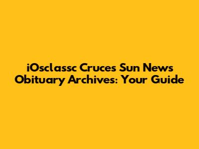 iOsclassc Cruces Sun News Obituary Archives: Your Guide