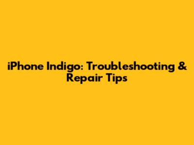 iPhone Indigo: Troubleshooting & Repair Tips