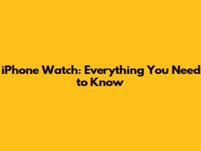 iPhone Watch: Everything You Need to Know