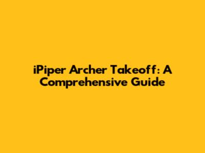 iPiper Archer Takeoff: A Comprehensive Guide