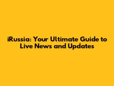 iRussia: Your Ultimate Guide to Live News and Updates