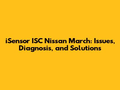 iSensor ISC Nissan March: Issues, Diagnosis, and Solutions