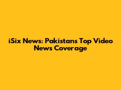 iSix News: Pakistan's Top Video News Coverage