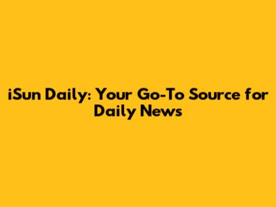 iSun Daily: Your Go-To Source for Daily News
