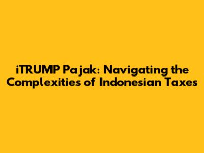 iTRUMP Pajak: Navigating the Complexities of Indonesian Taxes
