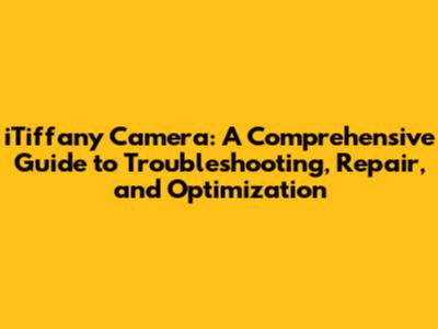iTiffany Camera: A Comprehensive Guide to Troubleshooting, Repair, and Optimization