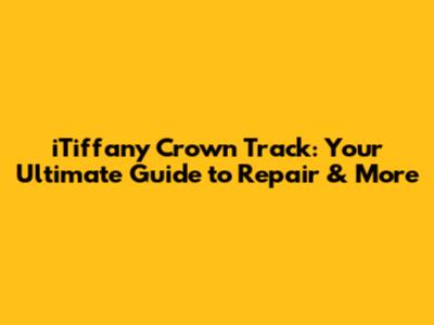 iTiffany Crown Track: Your Ultimate Guide to Repair & More