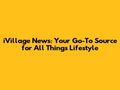 iVillage News: Your Go-To Source for All Things Lifestyle