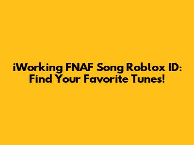 iWorking FNAF Song Roblox ID: Find Your Favorite Tunes!