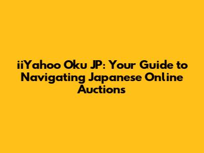 iiYahoo Oku JP: Your Guide to Navigating Japanese Online Auctions