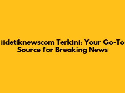 iidetiknewscom Terkini: Your Go-To Source for Breaking News