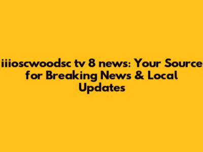 iiioscwoodsc tv 8 news: Your Source for Breaking News & Local Updates