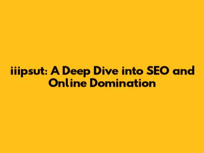 iiipsut: A Deep Dive into SEO and Online Domination