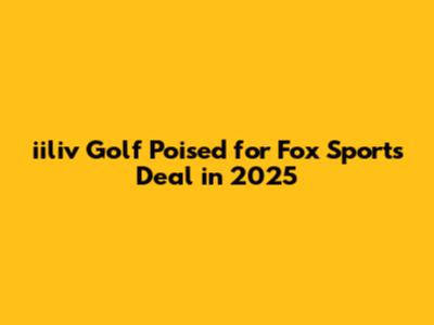 iiliv Golf Poised for Fox Sports Deal in 2025