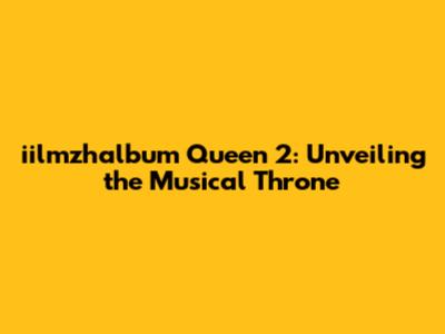 iilmzhalbum Queen 2: Unveiling the Musical Throne