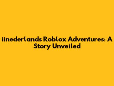 iinederlands' Roblox Adventures: A Story Unveiled