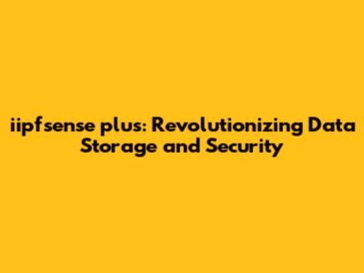 iipfsense plus: Revolutionizing Data Storage and Security