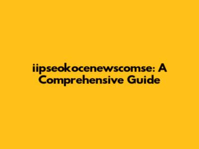 iipseokocenewscomse: A Comprehensive Guide