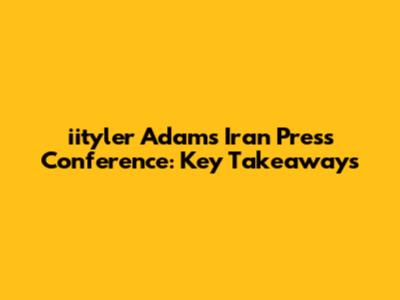 iityler Adams' Iran Press Conference: Key Takeaways