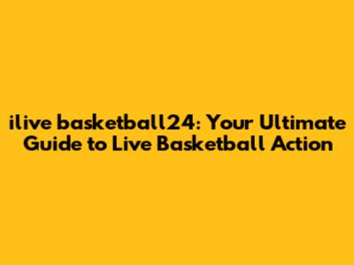 ilive basketball24: Your Ultimate Guide to Live Basketball Action