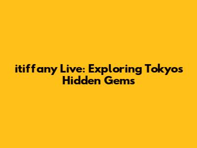 itiffany Live: Exploring Tokyo's Hidden Gems