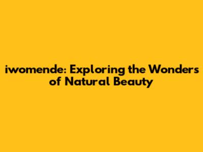 iwomende: Exploring the Wonders of Natural Beauty