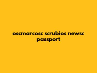 oscmarcosc scrubio's newsc passport