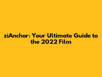 ziAnchor: Your Ultimate Guide to the 2022 Film