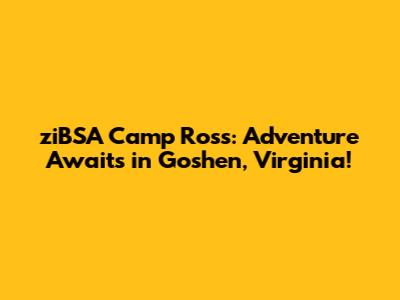 ziBSA Camp Ross: Adventure Awaits in Goshen, Virginia!